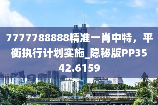7777788888精准一肖中特，平衡执行计划实施_隐秘版PP3542.6159