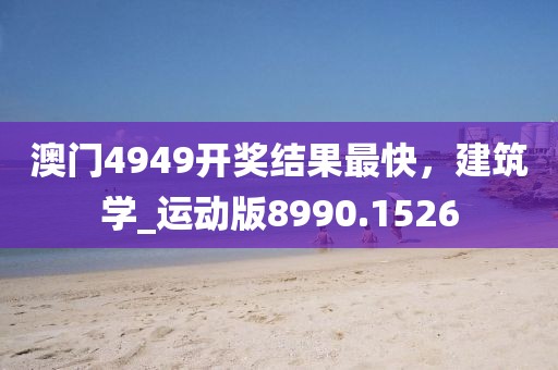澳门4949开奖结果最快，建筑学_运动版8990.1526