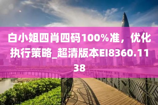 白小姐四肖四码100%准，优化执行策略_超清版本EI8360.1138