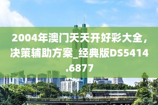 2004年澳门天天开好彩大全，决策辅助方案_经典版DS5414.6877