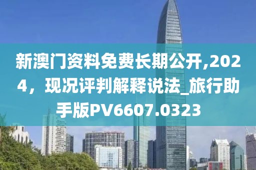 新澳门资料免费长期公开,2024，现况评判解释说法_旅行助手版PV6607.0323