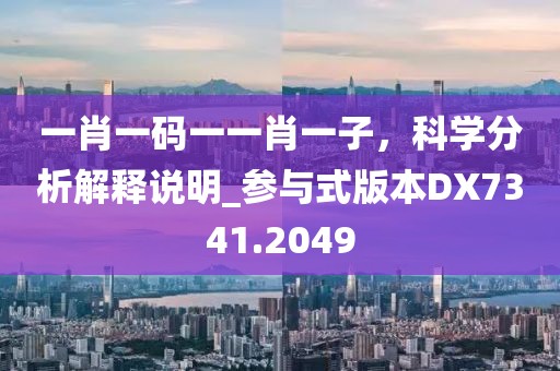 一肖一码一一肖一子，科学分析解释说明_参与式版本DX7341.2049