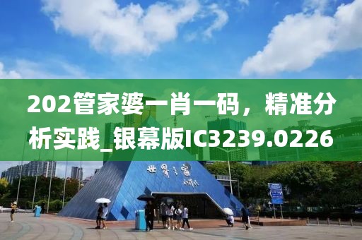 202管家婆一肖一码，精准分析实践_银幕版IC3239.0226