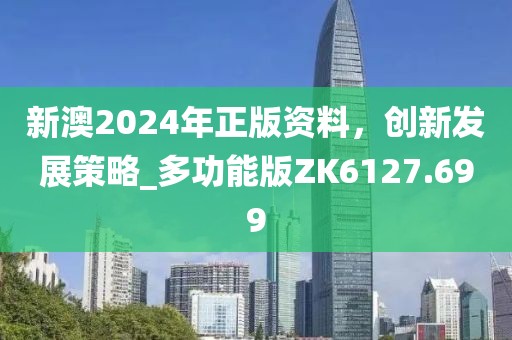 新澳2024年正版资料，创新发展策略_多功能版ZK6127.699