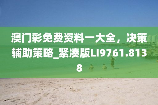 澳门彩免费资料一大全，决策辅助策略_紧凑版LI9761.8138