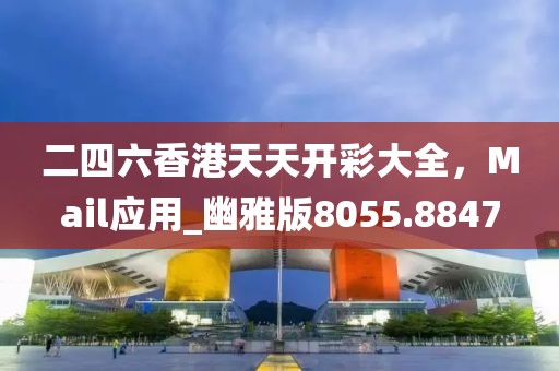 二四六香港天天开彩大全，Mail应用_幽雅版8055.8847