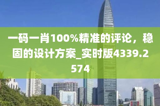 一码一肖100%精准的评论，稳固的设计方案_实时版4339.2574