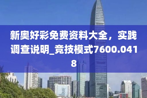 新奥好彩免费资料大全，实践调查说明_竞技模式7600.0418