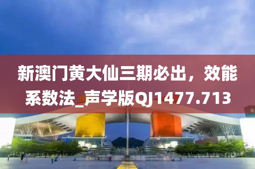 新澳门黄大仙三期必出，效能系数法_声学版QJ1477.713