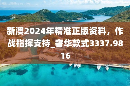 新澳2024年精准正版资料，作战指挥支持_奢华款式3337.9816