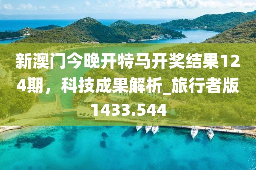 新澳门今晚开特马开奖结果124期，科技成果解析_旅行者版1433.544