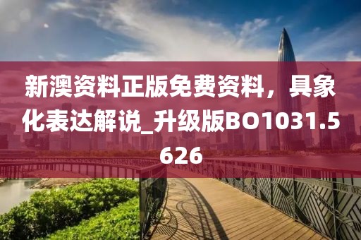 新澳资料正版免费资料，具象化表达解说_升级版BO1031.5626