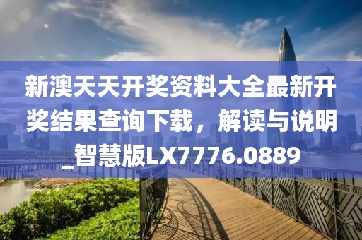 新澳天天开奖资料大全最新开奖结果查询下载，解读与说明_智慧版LX7776.0889