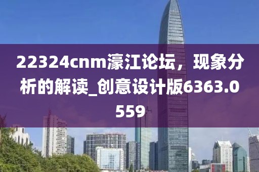 22324cnm濠江论坛，现象分析的解读_创意设计版6363.0559
