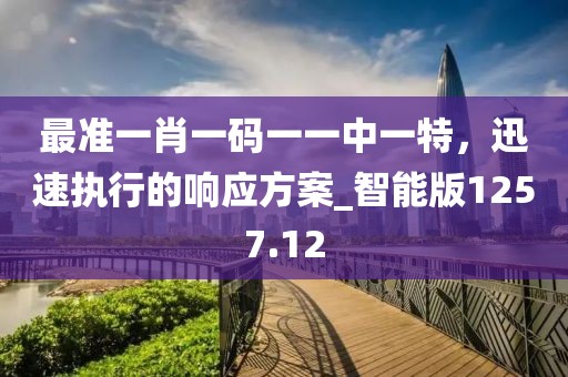最准一肖一码一一中一特，迅速执行的响应方案_智能版1257.12