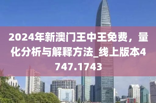 2024年新澳门王中王免费，量化分析与解释方法_线上版本4747.1743