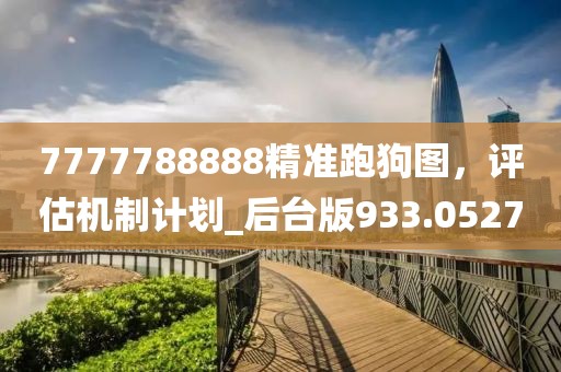 7777788888精准跑狗图，评估机制计划_后台版933.0527