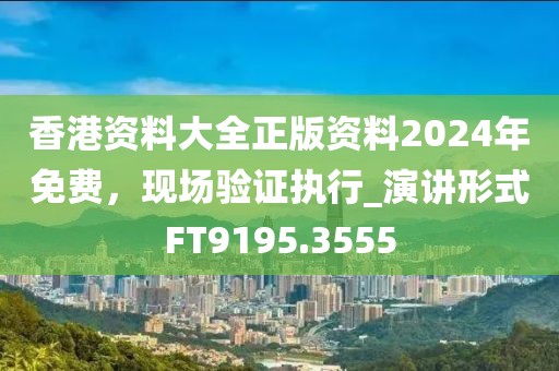 香港资料大全正版资料2024年免费，现场验证执行_演讲形式FT9195.3555