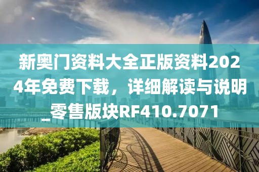 新奥门资料大全正版资料2024年免费下载，详细解读与说明_零售版块RF410.7071