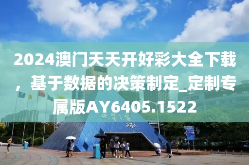 2024澳门天天开好彩大全下载，基于数据的决策制定_定制专属版AY6405.1522