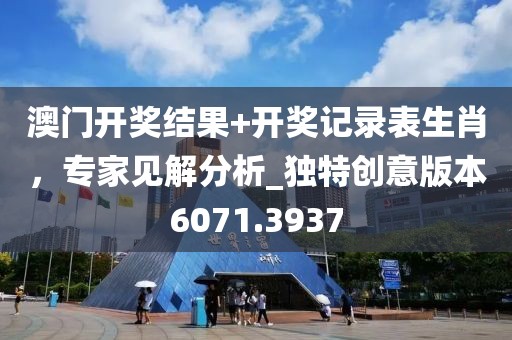 澳门开奖结果+开奖记录表生肖，专家见解分析_独特创意版本6071.3937