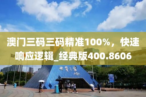 澳门三码三码精准100%，快速响应逻辑_经典版400.8606