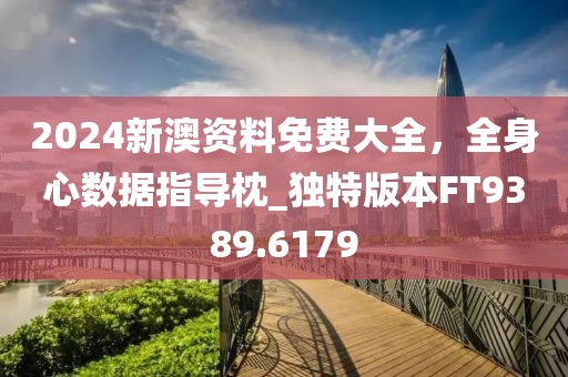 2024新澳资料免费大全，全身心数据指导枕_独特版本FT9389.6179