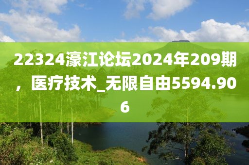 22324濠江论坛2024年209期，医疗技术_无限自由5594.906