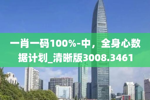 一肖一码100%-中，全身心数据计划_清晰版3008.3461