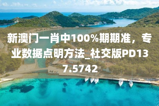 新澳门一肖中100%期期准，专业数据点明方法_社交版PD137.5742