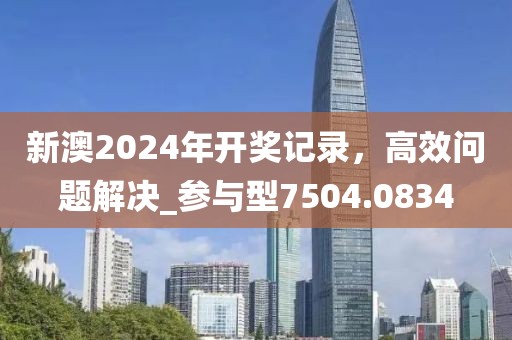 新澳2024年开奖记录，高效问题解决_参与型7504.0834