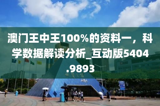澳门王中王100%的资料一，科学数据解读分析_互动版5404.9893