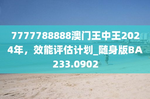 7777788888澳门王中王2024年，效能评估计划_随身版BA233.0902