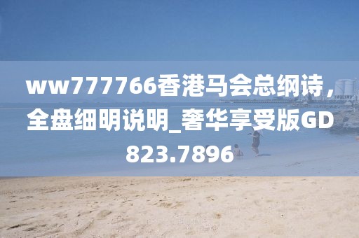 ww777766香港马会总纲诗，全盘细明说明_奢华享受版GD823.7896