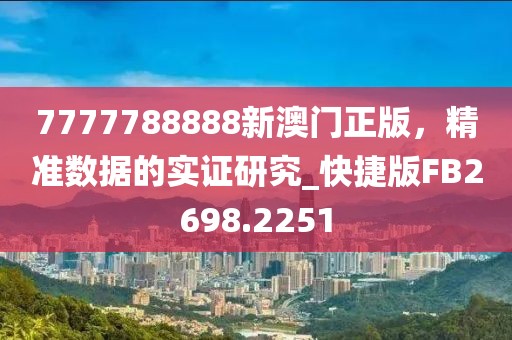 7777788888新澳门正版，精准数据的实证研究_快捷版FB2698.2251