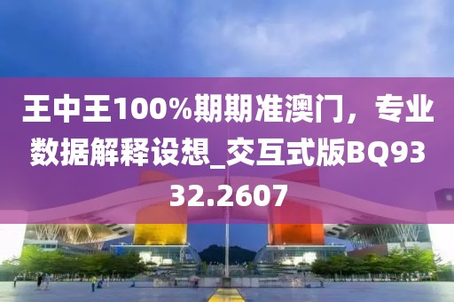 王中王100%期期准澳门，专业数据解释设想_交互式版BQ9332.2607