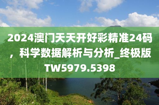 2024澳门天天开好彩精准24码，科学数据解析与分析_终极版TW5979.5398
