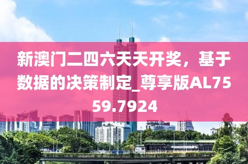 新澳门二四六天天开奖，基于数据的决策制定_尊享版AL7559.7924