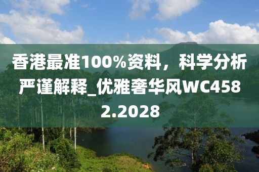 香港最准100%资料，科学分析严谨解释_优雅奢华风WC4582.2028