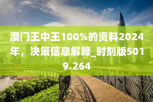 澳门王中王100%的资料2024年，决策信息解释_时刻版5019.264