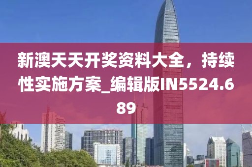 新澳天天开奖资料大全，持续性实施方案_编辑版IN5524.689