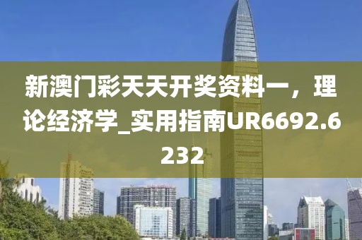 新澳门彩天天开奖资料一，理论经济学_实用指南UR6692.6232