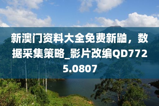新澳门资料大全免费新鼬，数据采集策略_影片改编QD7725.0807