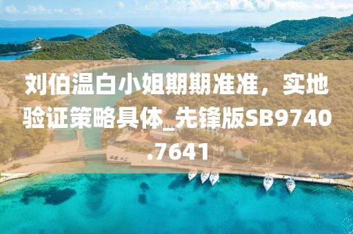 刘伯温白小姐期期准准，实地验证策略具体_先锋版SB9740.7641
