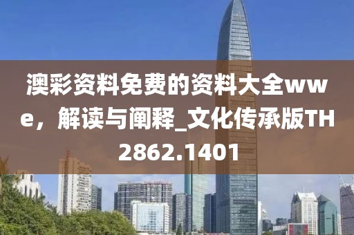 澳彩资料免费的资料大全wwe，解读与阐释_文化传承版TH2862.1401