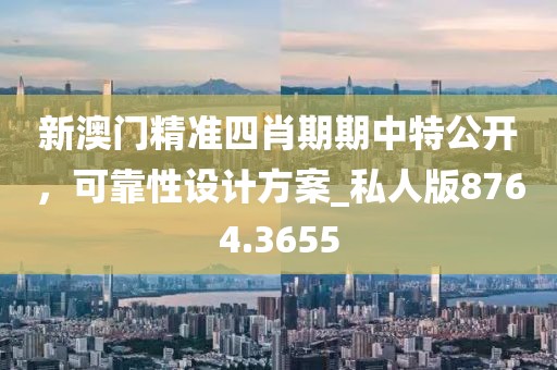 新澳门精准四肖期期中特公开，可靠性设计方案_私人版8764.3655