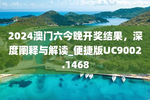 2024澳门六今晚开奖结果，深度阐释与解读_便捷版UC9002.1468