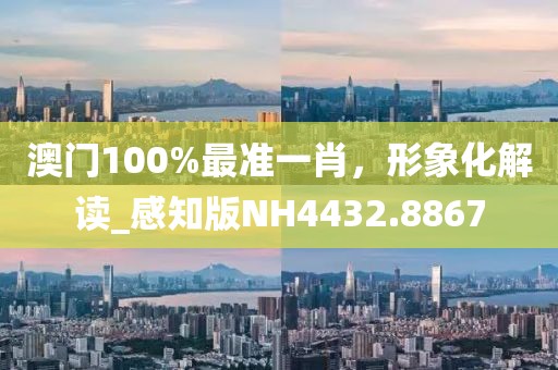 澳门100%最准一肖，形象化解读_感知版NH4432.8867