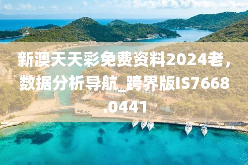 新澳天天彩免费资料2024老，数据分析导航_跨界版IS7668.0441