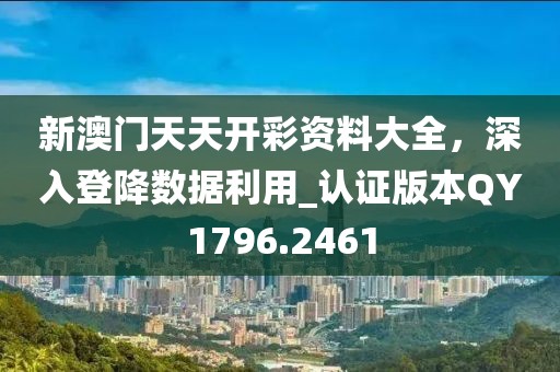 新澳门天天开彩资料大全，深入登降数据利用_认证版本QY1796.2461